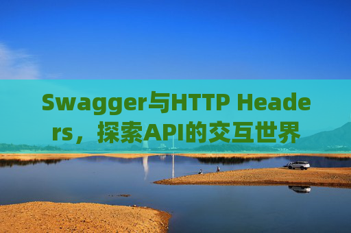 Swagger与HTTP Headers,探索API的交互世界